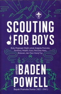 SCOUTING FOR BOYS ; Buku Pegangan Wajib untuk Anggota Pramuka,Pembina,Pelatih Guru,Pecinta Alam,Relawan,dan Orang Tua